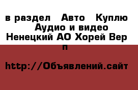  в раздел : Авто » Куплю »  » Аудио и видео . Ненецкий АО,Хорей-Вер п.